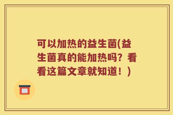 可以加热的益生菌(益生菌真的能加热吗？看看这篇文章就知道！)