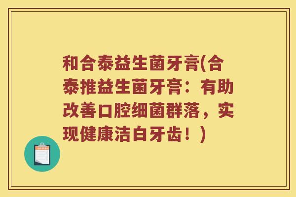 和合泰益生菌牙膏(合泰推益生菌牙膏：有助改善口腔群落，实现健康洁白牙齿！)