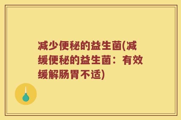 减少便秘的益生菌(减缓便秘的益生菌：有效缓解肠胃不适)