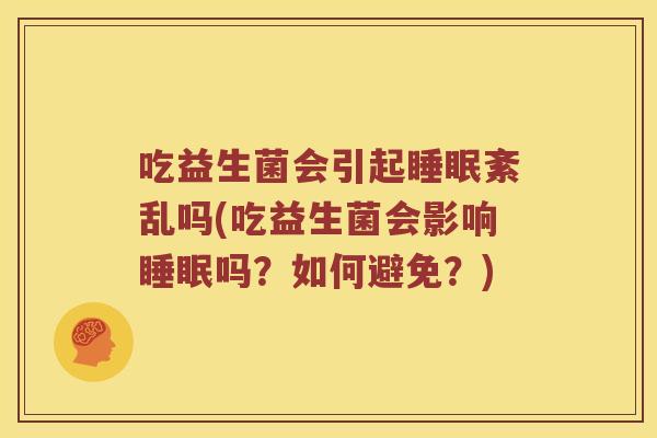 吃益生菌会引起紊乱吗(吃益生菌会影响吗?如何避免?) 吃益生菌会引起紊乱吗(吃益生菌会影响吗?如何避免?)