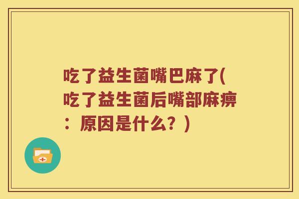 吃了益生菌嘴巴麻了(吃了益生菌后嘴部麻痹:原因是什么?) 吃了益生菌嘴巴麻了(吃了益生菌后嘴部麻痹:原因是什么?)