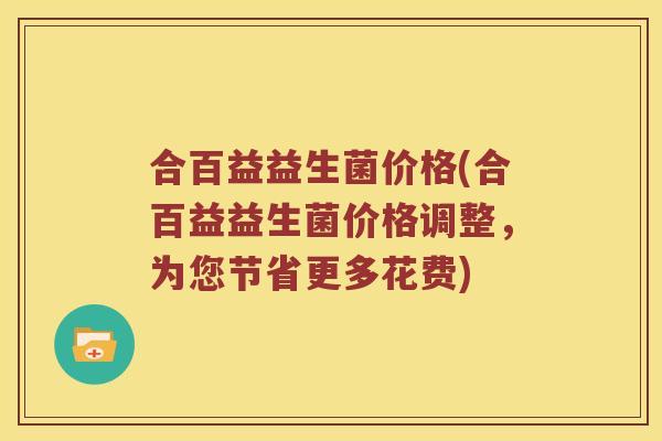 合百益益生菌价格(合百益益生菌价格调整，为您节省更多花费)