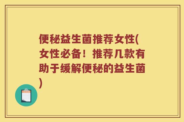 便秘益生菌推荐女性(女性必备！推荐几款有助于缓解便秘的益生菌)