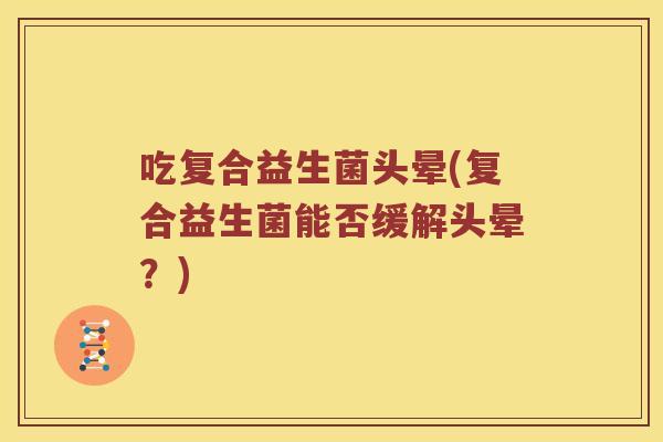 吃复合益生菌头晕(复合益生菌能否缓解头晕？)