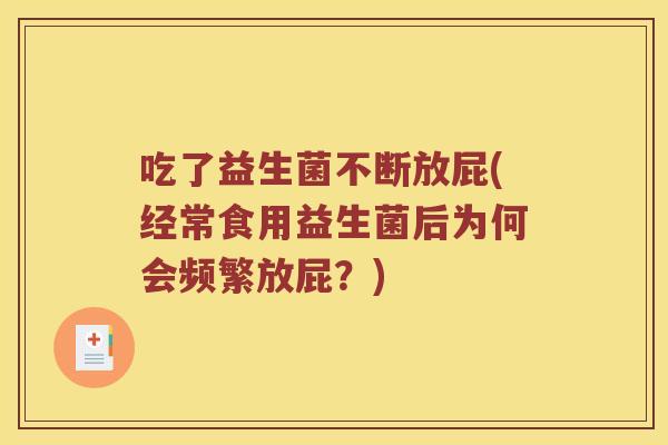 吃了益生菌不断放屁(经常食用益生菌后为何会频繁放屁？)