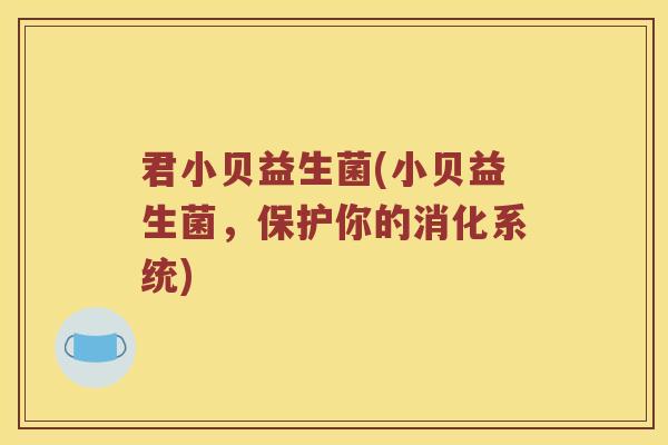 君小贝益生菌(小贝益生菌，保护你的消化系统)