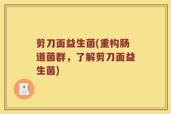 剪刀面益生菌(重构肠道菌群，了解剪刀面益生菌)