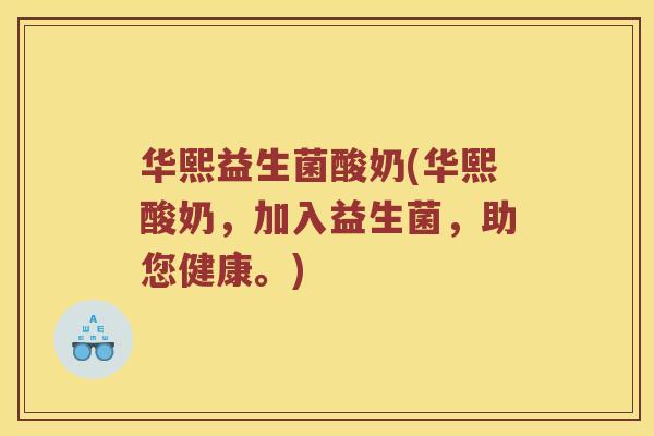 华熙益生菌酸奶(华熙酸奶，加入益生菌，助您健康。)