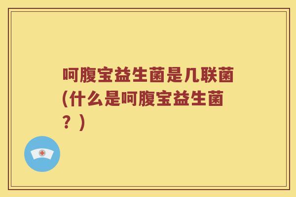 呵腹宝益生菌是几联菌(什么是呵腹宝益生菌？)