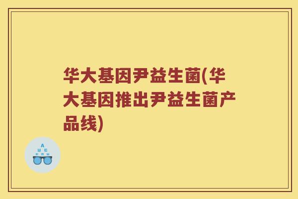 华大基因尹益生菌(华大基因推出尹益生菌产品线)
