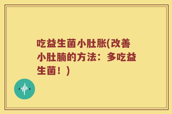 吃益生菌小肚胀(改善小肚腩的方法：多吃益生菌！)