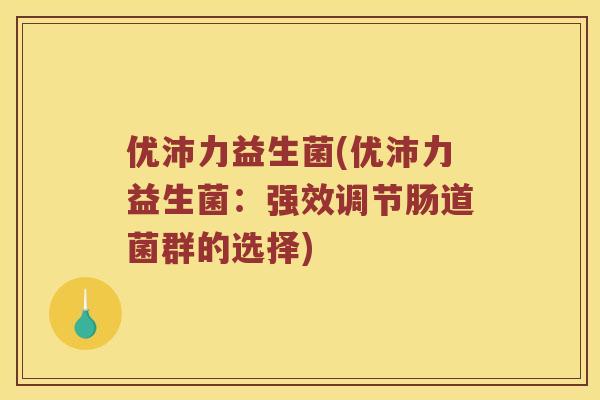 优沛力益生菌(优沛力益生菌：强效调节肠道菌群的选择)