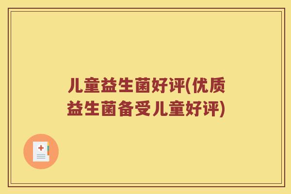 儿童益生菌好评(优质益生菌备受儿童好评)
