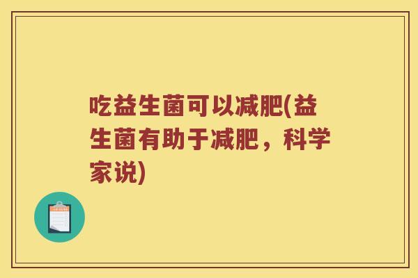 吃益生菌可以减肥(益生菌有助于减肥，科学家说)
