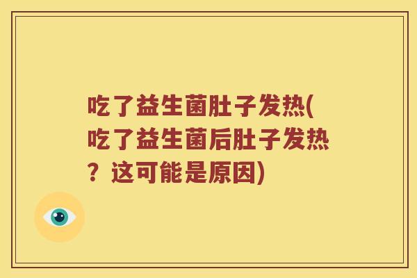 吃了益生菌肚子发热(吃了益生菌后肚子发热？这可能是原因)
