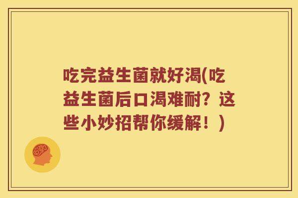 吃完益生菌就好渴(吃益生菌后口渴难耐？这些小妙招帮你缓解！)