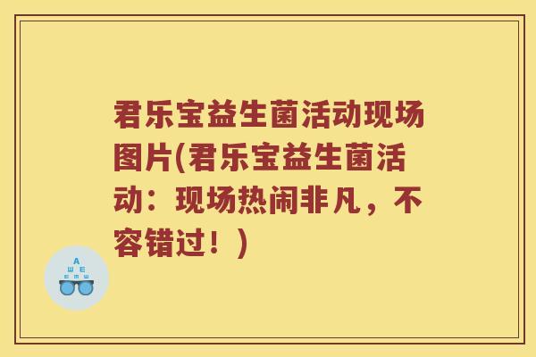 君乐宝益生菌活动现场图片(君乐宝益生菌活动：现场热闹非凡，不容错过！)