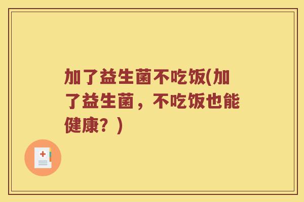 加了益生菌不吃饭(加了益生菌，不吃饭也能健康？)