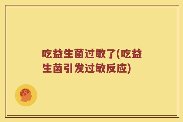 吃益生菌过敏了(吃益生菌引发过敏反应)
