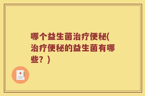 哪个益生菌治疗便秘(治疗便秘的益生菌有哪些？)