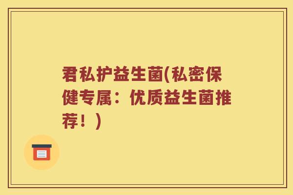 君私护益生菌(私密保健专属：优质益生菌推荐！)
