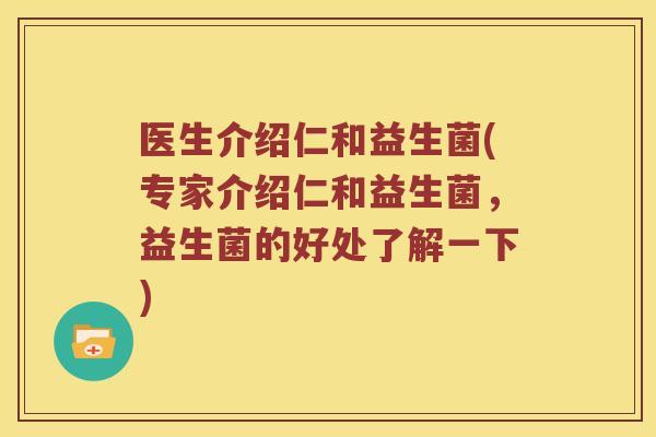 医生介绍仁和益生菌(专家介绍仁和益生菌,益生菌的好处了解一下) 医生介绍仁和益生菌(专家介绍仁和益生菌,益生菌的好处了解一下)
