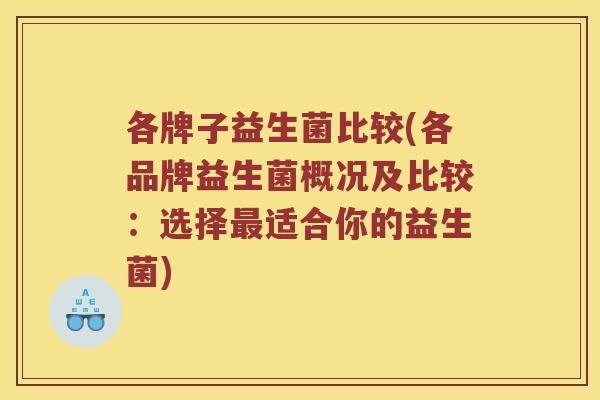 各牌子益生菌比较(各品牌益生菌概况及比较：选择适合你的益生菌)