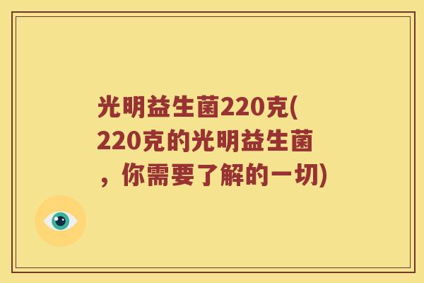光明益生菌220克(220克的光明益生菌,你需要了解的一切) 光明益生菌220克(220克的光明益生菌,你需要了解的一切)