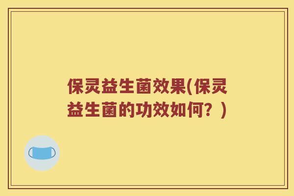 保灵益生菌效果(保灵益生菌的功效如何？)