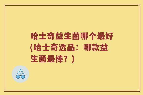 哈士奇益生菌哪个最好(哈士奇选品：哪款益生菌最棒？)