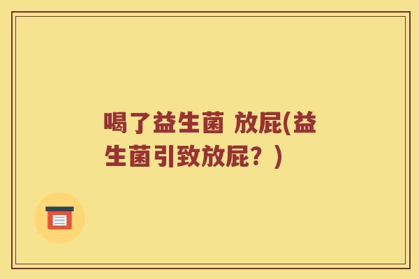 喝了益生菌 放屁(益生菌引致放屁？)