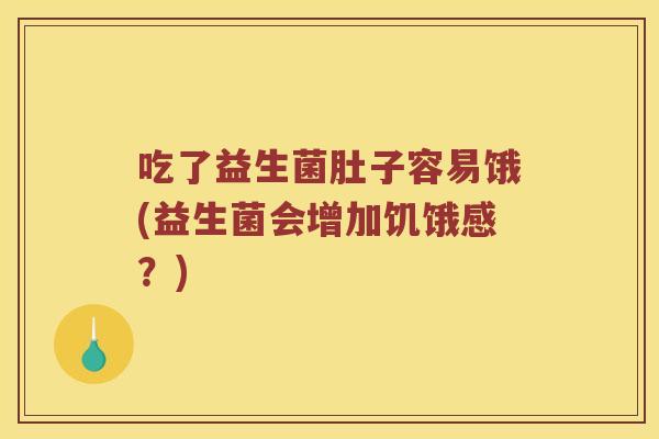 吃了益生菌肚子容易饿(益生菌会增加饥饿感？)