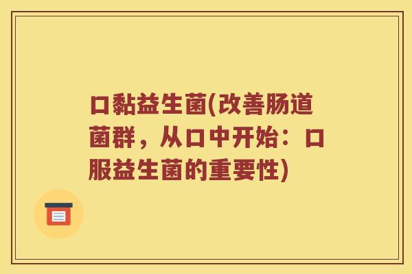 口黏益生菌(改善肠道菌群，从口中开始：口服益生菌的重要性)