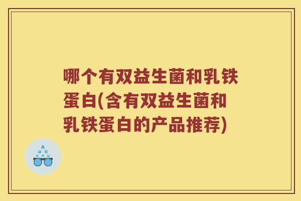 哪个有双益生菌和乳铁蛋白(含有双益生菌和乳铁蛋白的产品推荐)