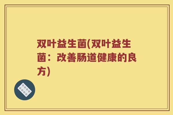 双叶益生菌(双叶益生菌：改善肠道健康的良方)
