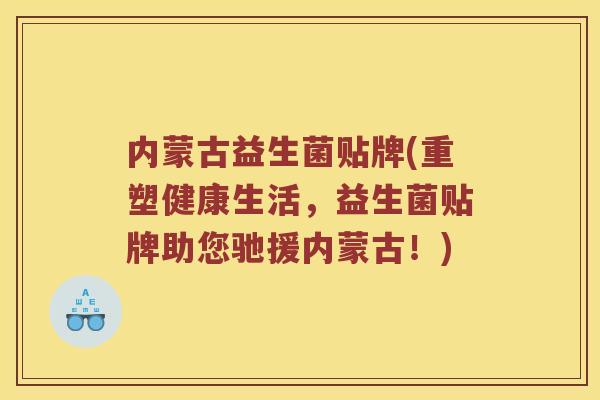 内蒙古益生菌贴牌(重塑健康生活，益生菌贴牌助您驰援内蒙古！)