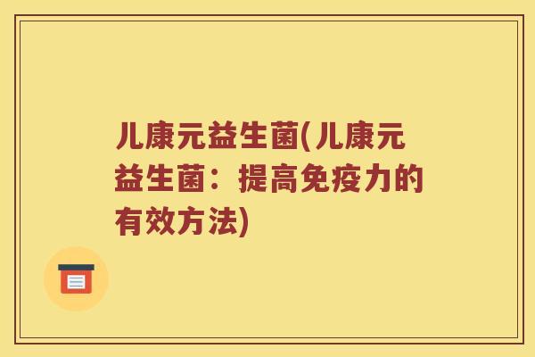 儿康元益生菌(儿康元益生菌：提高免疫力的有效方法)