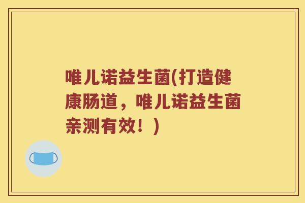 唯儿诺益生菌(打造健康肠道，唯儿诺益生菌亲测有效！)