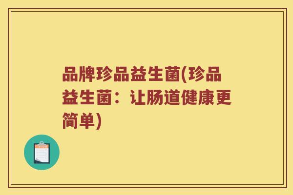 品牌珍品益生菌(珍品益生菌:让肠道健康更简单) 品牌珍品益生菌(珍品益生菌:让肠道健康更简单)