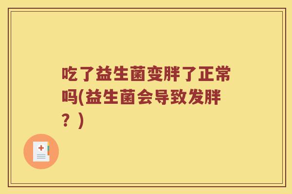 吃了益生菌变胖了正常吗(益生菌会导致发胖？)