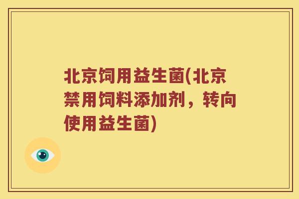 北京饲用益生菌(北京禁用饲料添加剂，转向使用益生菌)
