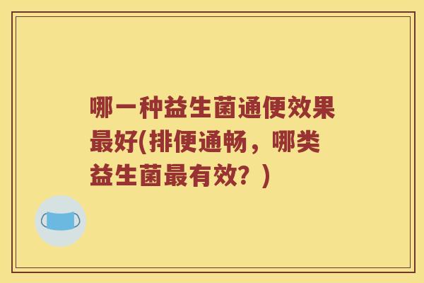哪一种益生菌通便效果最好(排便通畅，哪类益生菌最有效？)
