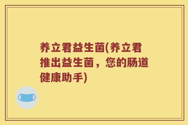 养立君益生菌(养立君推出益生菌，您的肠道健康助手)