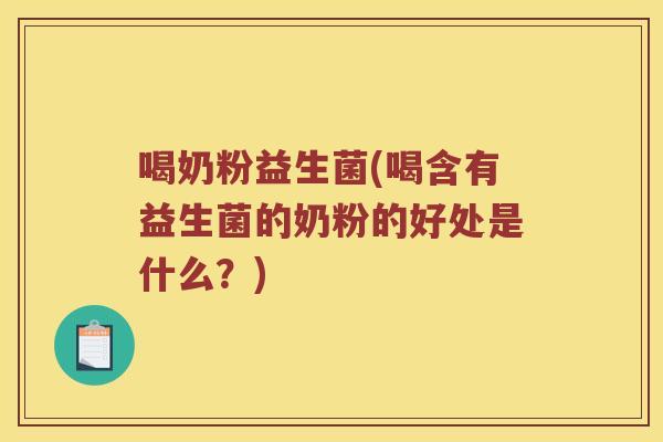 喝奶粉益生菌(喝含有益生菌的奶粉的好处是什么？)