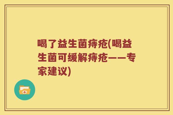 喝了益生菌痔疮(喝益生菌可缓解痔疮——专家建议)