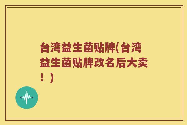 台湾益生菌贴牌(台湾益生菌贴牌改名后大卖！)