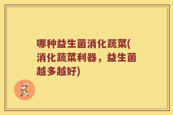 哪种益生菌消化蔬菜(消化蔬菜利器，益生菌越多越好)