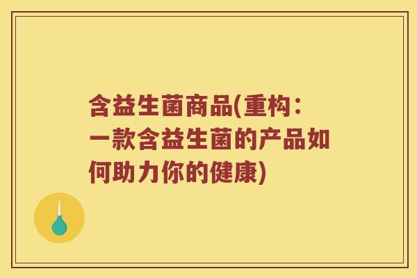 含益生菌商品(重构：一款含益生菌的产品如何助力你的健康)