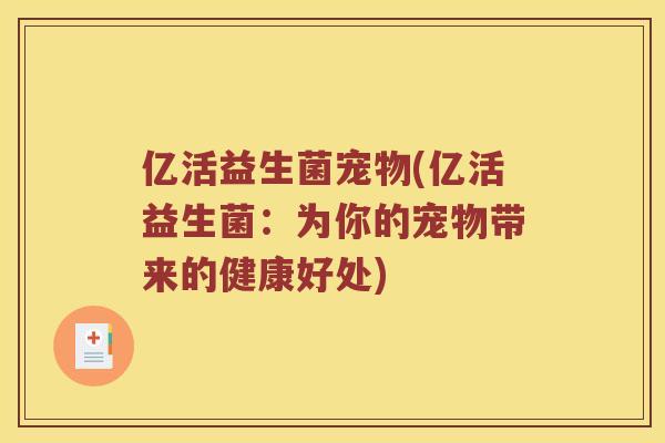 亿活益生菌宠物(亿活益生菌：为你的宠物带来的健康好处)