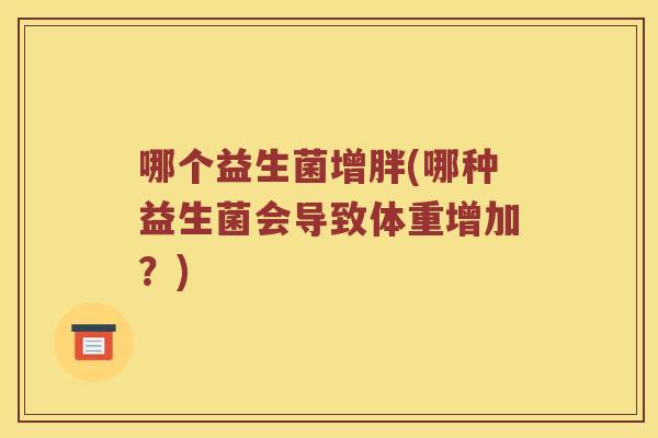 哪个益生菌增胖(哪种益生菌会导致体重增加？)